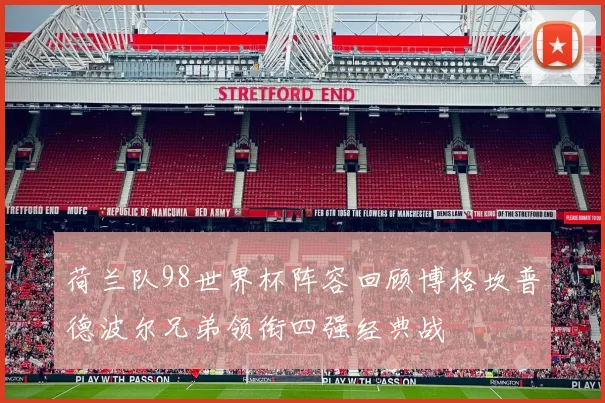 荷兰队98世界杯阵容回顾博格坎普德波尔兄弟领衔四强经典战