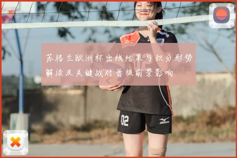 苏格兰欧洲杯出线结果与积分形势解读及关键战对晋级前景影响