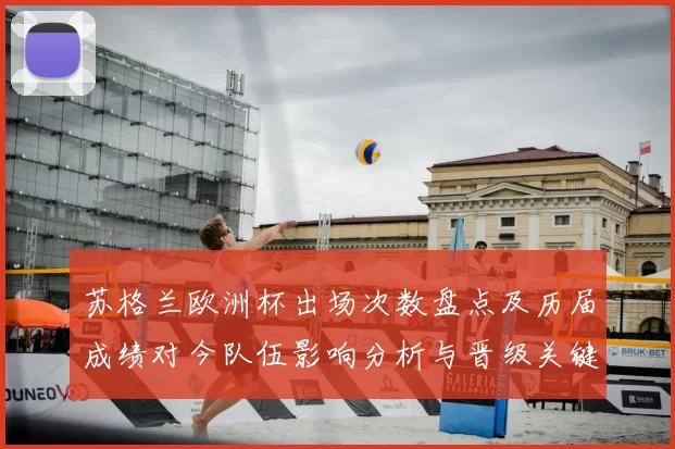 苏格兰欧洲杯出场次数盘点及历届成绩对今队伍影响分析与晋级关键因素